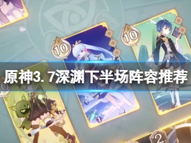 【原神搬运】3.7深渊下半场怎么打3.7深渊下半场阵容推荐游戏攻略_手游下载