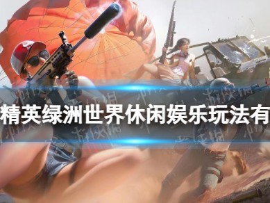 【资讯】和平精英》绿洲世界休闲娱乐玩法一览游戏攻略_手游下载