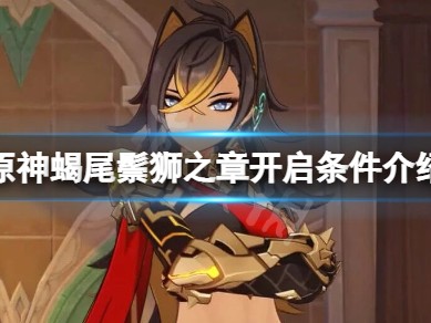 【攻略分享】《原神》蝎尾鬃狮之章开启条件介绍游戏攻略_手游下载