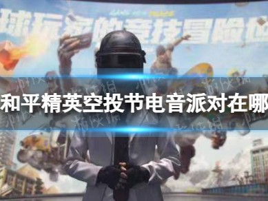 【资讯】和平精英》空投节电音派对位置介绍游戏攻略_手游下载
