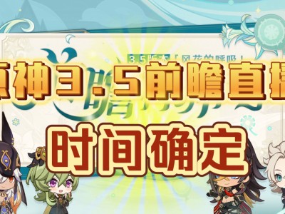 原神2.7前瞻直播时间推迟_原神22前瞻直播什么时候开始