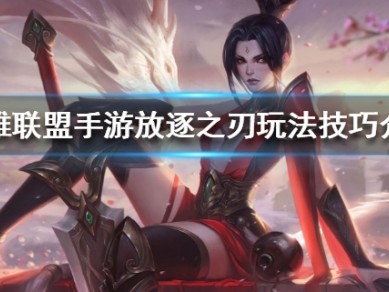 【搬砖攻略】放逐之刃锐雯怎么玩 锐雯玩法技巧介绍游戏攻略_手游下载