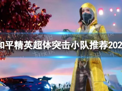 【资讯】和平精英》超体突击小队推荐2023游戏攻略_手游下载