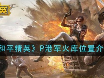 【攻略】P港军火库位置介绍游戏攻略_手游下载