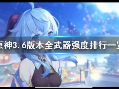 【原神搬运】《原神》3.6版本全武器强度排行一览 武器强度什么样游戏攻略_手游下载
