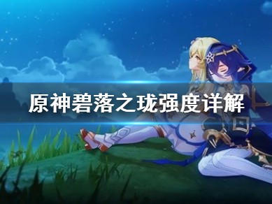 【原神搬运】《原神》碧落之珑强度详解 碧落之珑数值如何？游戏攻略_手游下载