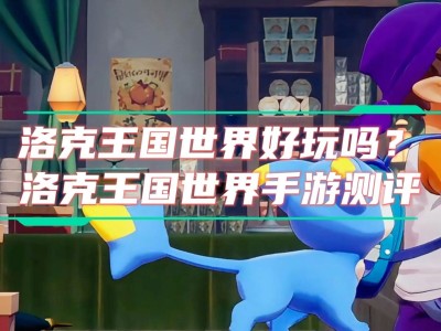 洛克王国手游几月出_洛克王国手游几月出洛克王国手游内测服在哪里