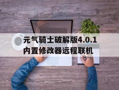 元气骑士破解版4.0.1内置修改器远程联机，元气骑士破解版最新版323内置修改器可联机