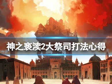 【快爆攻略】《神之亵渎2》大祭司怎么打？游戏攻略_手游下载