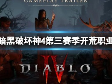 【快爆攻略】《暗黑破坏神4》第三赛季开荒职业推荐游戏攻略_手游下载