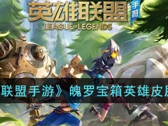 【搬砖攻略】《英雄联盟手游》魄罗宝箱英雄皮肤一览游戏攻略_手游下载