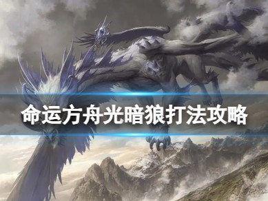 【游戏攻略】《命运方舟》光暗狼怎么打？光暗狼打法攻略游戏攻略_手游下载