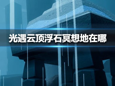 光遇云野云顶浮石在哪里，光遇云野云顶浮石在哪里?