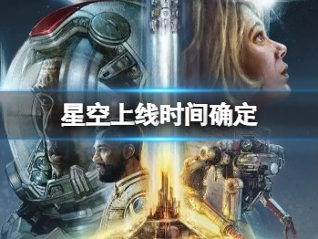 【快爆攻略】《星空》啥时候能玩？星空发售时间确定游戏攻略_手游下载
