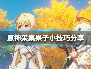 【攻略分享】《原神》采集果子有什么技巧？采集果子小技巧分享游戏攻略_手游下载