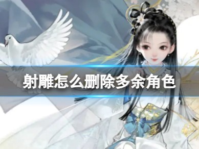 【快爆攻略】射雕怎么删除多余角色游戏攻略_手游下载