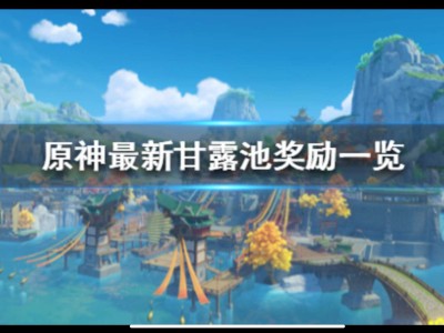 【攻略分享】《原神》最新甘露池奖励一览 有哪些奖励？游戏攻略_手游下载