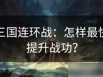 【游戏攻略】三国连环战：怎样最快提升战功？游戏攻略_手游下载