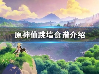 【攻略分享】《原神》仙跳墙食谱介绍 仙跳墙效果怎么样？游戏攻略_手游下载