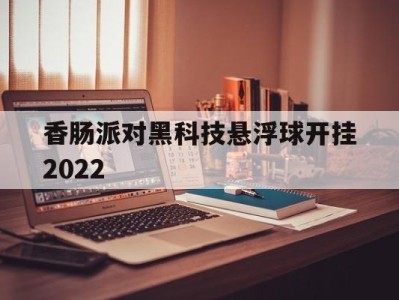 包含香肠派对黑科技悬浮球开挂2022的词条