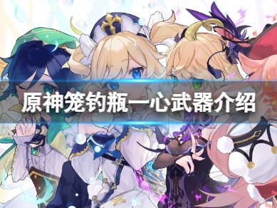 【攻略分享】《原神》笼钓瓶一心武器介绍游戏攻略_手游下载