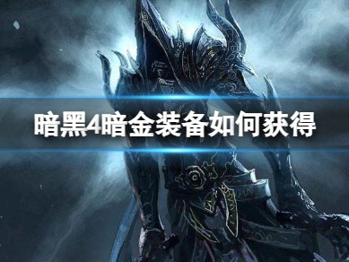 【快爆攻略】《暗黑4》暗金装备获得攻略游戏攻略_手游下载