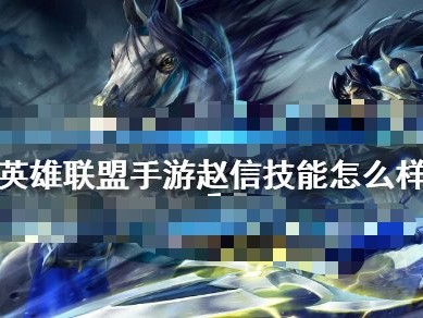 【搬砖攻略】英雄联盟手游赵信技能怎么样游戏攻略_手游下载