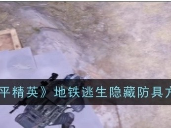 【攻略】《和平精英》地铁逃生隐藏防具方法游戏攻略_手游下载