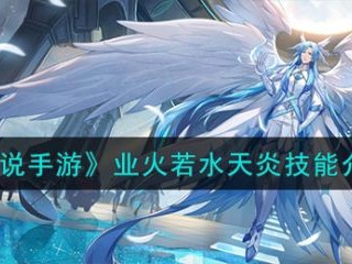 【游戏攻略】奥奇传说手游业火若水天炎技能怎么样 具体介绍一览游戏攻略_手游下载