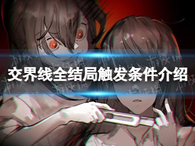【快爆攻略】《交界线》全结局触发条件介绍 全结局触发方法游戏攻略_手游下载