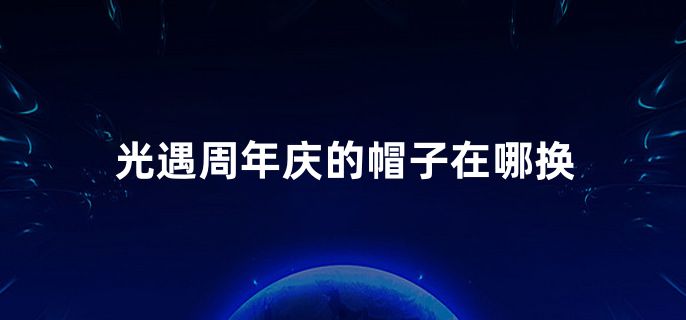 光遇周年庆帽子在哪_光遇周年庆帽子在哪里  第1张