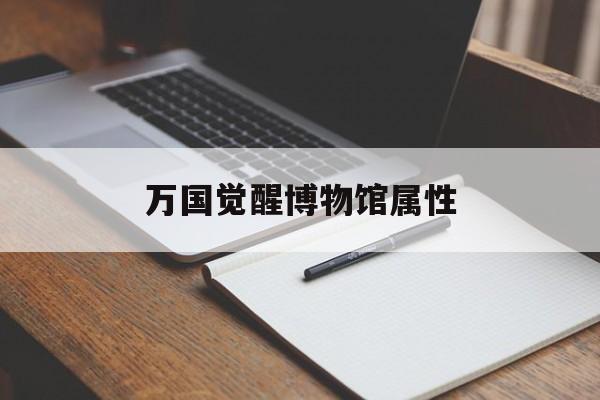 万国觉醒博物馆属性_万国觉醒博物馆属性加成  第1张