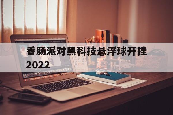 包含香肠派对黑科技悬浮球开挂2022的词条  第1张