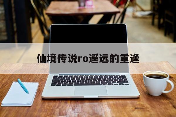 仙境传说ro遥远的重逢(仙境传说守护永恒的爱和梦想天空)  第1张