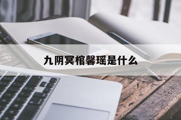 九阴冥棺馨瑶是什么(九阴冥妻怎么不更新了)  第1张